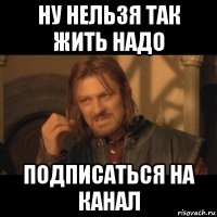 ну нельзя так жить надо подписаться на канал