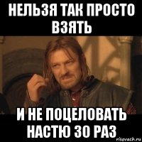 нельзя так просто взять и не поцеловать настю 30 раз