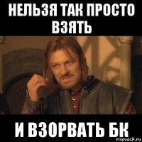 нельзя так просто взять и взорвать бк