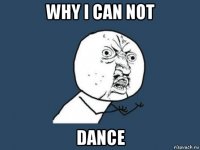 why i can not dance