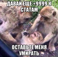 давай еще +9999 к статам оставьте меня умирать