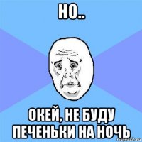 но.. окей, не буду печеньки на ночь