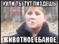 хули ты тут пиздешь животное ебаное