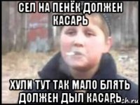 сел на пенёк должен касарь хули тут так мало блять должен дыл касарь