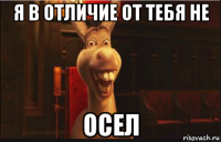 я в отличие от тебя не осел