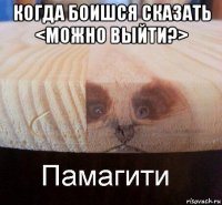 когда боишся сказать <можно выйти?> 