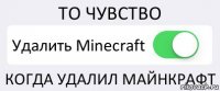 ТО ЧУВСТВО Удалить Minecraft КОГДА УДАЛИЛ МАЙНКРАФТ