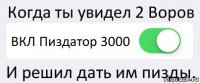 Когда ты увидел 2 Воров ВКЛ Пиздатор 3000 И решил дать им пизды.