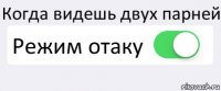 Когда видешь двух парней Режим отаку 