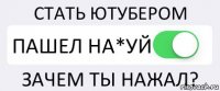 СТАТЬ ЮТУБЕРОМ ПАШЕЛ НА*УЙ ЗАЧЕМ ТЫ НАЖАЛ?