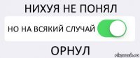 НИХУЯ НЕ ПОНЯЛ НО НА ВСЯКИЙ СЛУЧАЙ ОРНУЛ