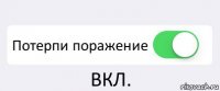  Потерпи поражение ВКЛ.