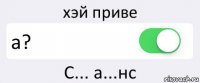 хэй приве а? С... а...нс