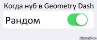 Когда нуб в Geometry Dash Рандом 