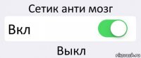 Сетик анти мозг Вкл Выкл