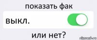 показать фак выкл. или нет?