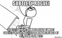 subtlety roguei subtlety rogue: damage dealt by most subtlety rogue abilities is now increased by 9%, down from 12%