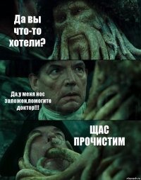 Да вы что-то хотели? Да,у меня нос заложен,помогите доктор!!! ЩАС ПРОЧИСТИМ