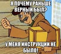 я почему раньше верный был? у меня инструкции не было!