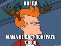 когда мама не даёт поиграть cs go