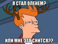 я стал оленем? или мне это снится??