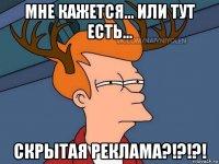 мне кажется... или тут есть... скрытая реклама?!?!?!