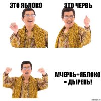 Это яблоко Это червь А!Червь+яблоко = дырень!