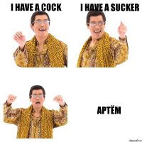 i have a cock i have a sucker АРТЁМ