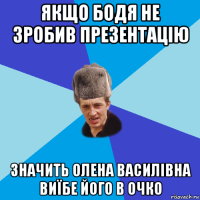 якщо бодя не зробив презентацію значить олена василівна виїбе його в очко