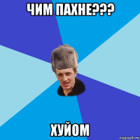 чим пахне??? хуйом