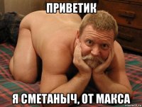 приветик я сметаныч, от макса