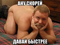 ану скорей давай быстрее