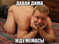 давай дима жду мемасы