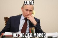 аллё нет.не дед мороз