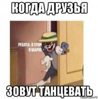 когда друзья зовут танцевать