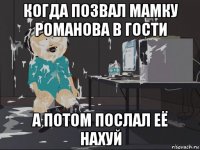 когда позвал мамку романова в гости а потом послал её нахуй