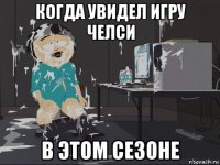 когда увидел игру челси в этом сезоне