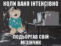 коли ваня інтенсівно подьоргав свій мізінчик