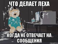 что делает леха когда не отвечает на сообщения