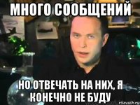 много сообщений но отвечать на них, я конечно не буду