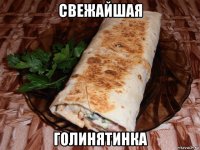 свежайшая голинятинка