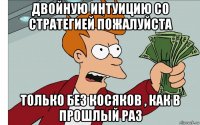 двойную интуицию со стратегией пожалуйста только без косяков , как в прошлый раз