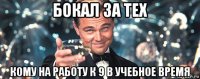 бокал за тех кому на работу к 9 в учебное время