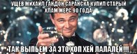 ущев михайл гандон саранска купил старый хлам мерс 90 года так выпьем за это хоп хей лалалей!!!