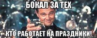 бокал за тех кто работает на праздники!