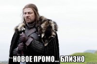  новое промо... близко