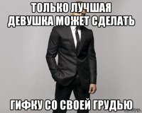 только лучшая девушка может сделать гифку со своей грудью