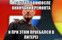 я сделал 500, после окончания ремонта и при этом проебался в питере)