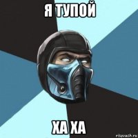 я тупой ха ха