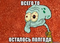 всего то осталось полгода